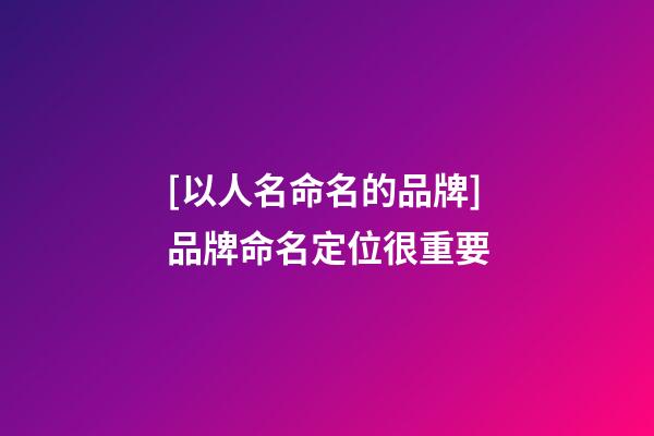[以人名命名的品牌]品牌命名定位很重要-第1張-商標(biāo)起名-玄機(jī)派